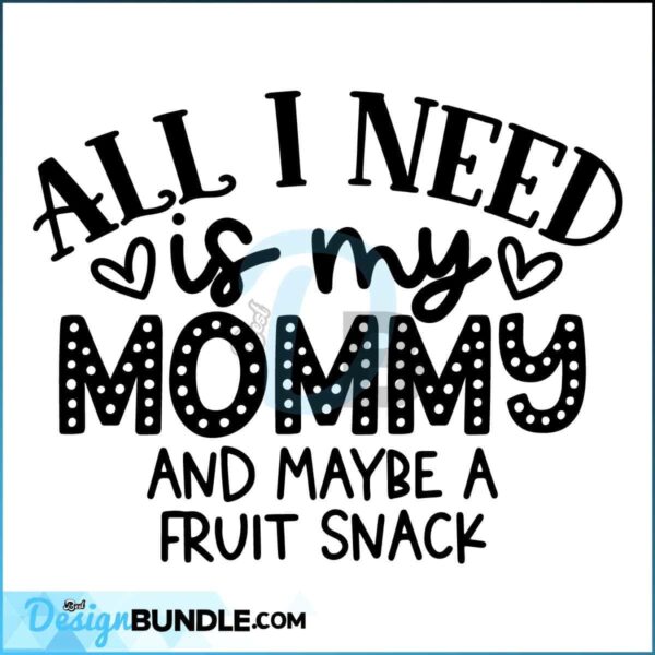 all-i-need-is-my-mommy-and-maybe-a-fruit-snack-svg-toddler-cricut-silhouette-sublimation-instant-download-file