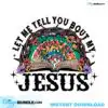 Let Me Tell You Bout My Jesus Svg, Bout My Jesus Christian Svg