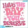 have-the-day-you-deserve-funny-quote-svg-digital-files