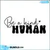 Be a Kind Human be-a-kind-human-mothers-day-svg
