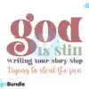 God is Still Writing Your Story Stop Trying To Steal The Pen SVG god-is-still-writing-your-story-stop-trying-to-steal-the-pen-svg