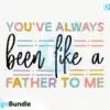 dad-youve-always-been-like-a-father-to-me-svg