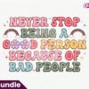 never-stop-being-a-good-person-because-of-bad-people-png