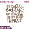 its-too-early-for-you-to-say-things-embroidery-design